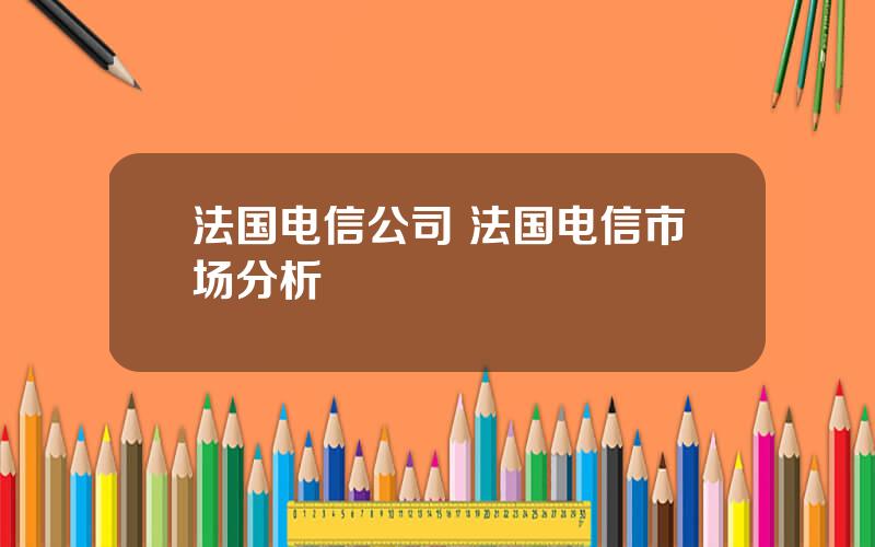 法国电信公司 法国电信市场分析